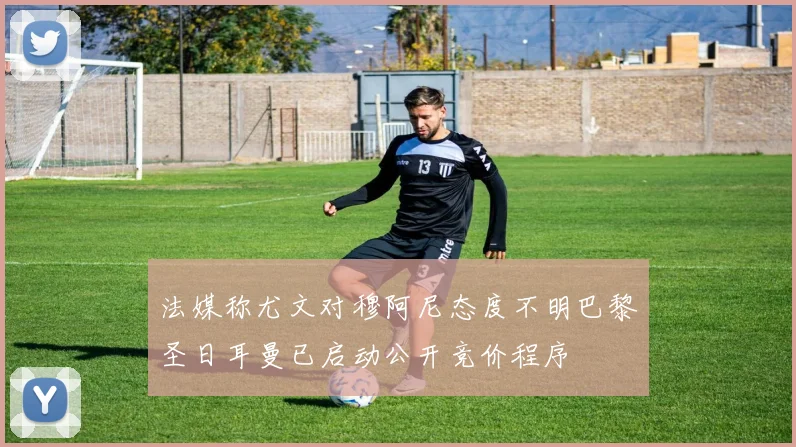 法媒称尤文对穆阿尼态度不明巴黎圣日耳曼已启动公开竞价程序