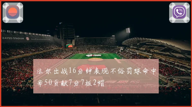 法尔出战16分钟表现不俗罚球命中率50贡献7分7板2帽