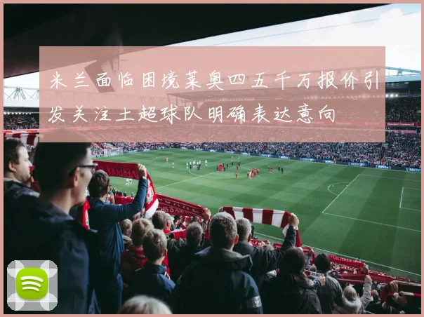 米兰面临困境莱奥四五千万报价引发关注土超球队明确表达意向