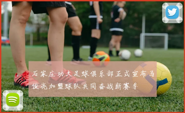 石家庄功夫足球俱乐部正式宣布马俊亮加盟球队共同奋战新赛季