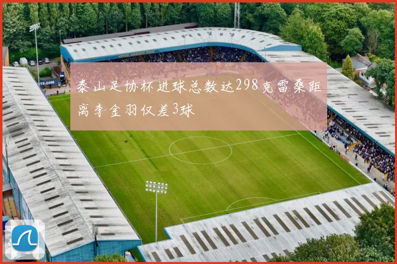 泰山足协杯进球总数达298克雷桑距离李金羽仅差3球