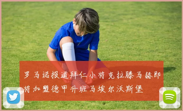 罗马诺报道拜仁小将克拉滕马赫即将加盟德甲升班马埃尔沃斯堡