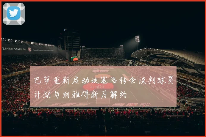 巴萨重新启动坎塞洛转会谈判球员计划与利雅得新月解约