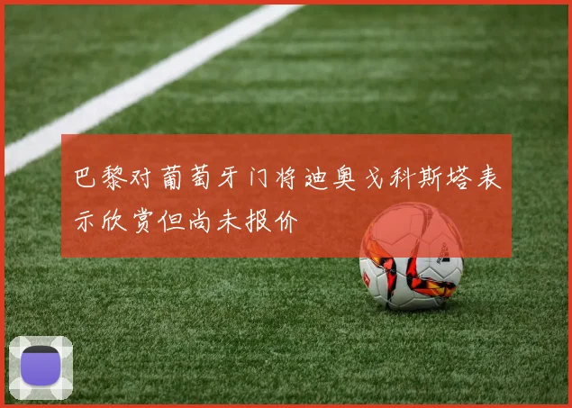巴黎对葡萄牙门将迪奥戈科斯塔表示欣赏但尚未报价